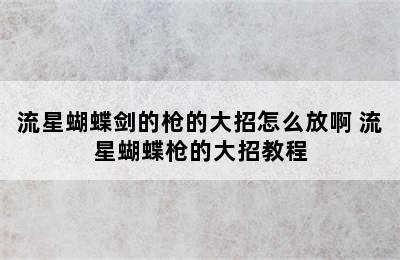 流星蝴蝶剑的枪的大招怎么放啊 流星蝴蝶枪的大招教程